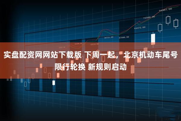 实盘配资网网站下载版 下周一起，北京机动车尾号限行轮换 新规则启动