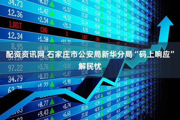 配资资讯网 石家庄市公安局新华分局“码上响应”解民忧