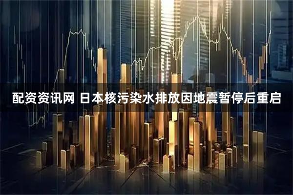 配资资讯网 日本核污染水排放因地震暂停后重启