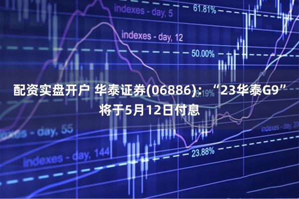配资实盘开户 华泰证券(06886)：“23华泰G9”将于5月12日付息