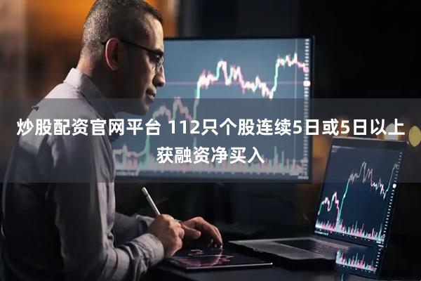 炒股配资官网平台 112只个股连续5日或5日以上获融资净买入
