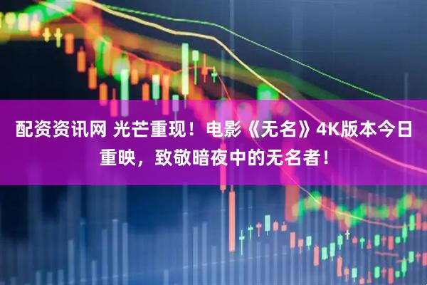 配资资讯网 光芒重现！电影《无名》4K版本今日重映，致敬暗夜中的无名者！