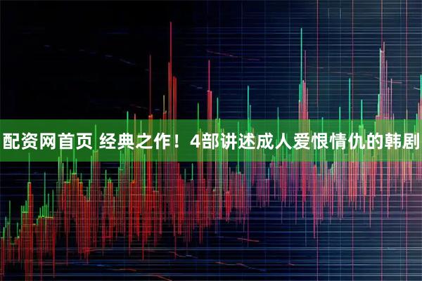 配资网首页 经典之作！4部讲述成人爱恨情仇的韩剧
