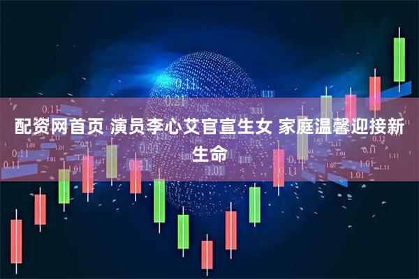 配资网首页 演员李心艾官宣生女 家庭温馨迎接新生命