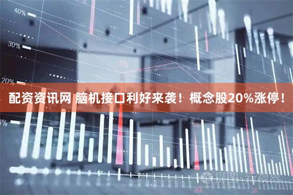 配资资讯网 脑机接口利好来袭！概念股20%涨停！