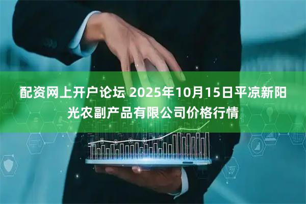配资网上开户论坛 2025年10月15日平凉新阳光农副产品有限公司价格行情