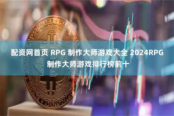 配资网首页 RPG 制作大师游戏大全 2024RPG 制作大师游戏排行榜前十